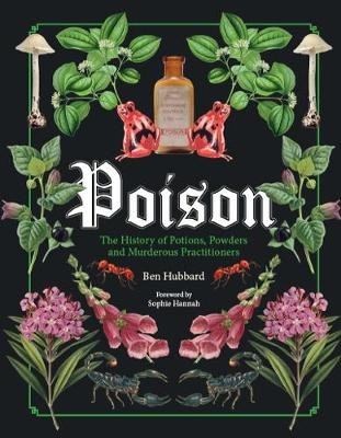 Poison: The History of Potions, Powders and Murderous Practitioners Hubbard Ben