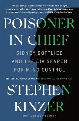 Poisoner in Chief: Sidney Gottlieb and the CIA Search for Mind Control Kinzer Stephen