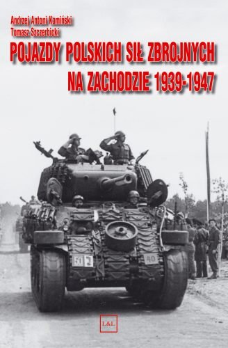 Pojazdy Polskich Sił Zbrojnych na Zachodzie 1939-1947 Kamiński Andrzej, Szczerbicki Tomasz