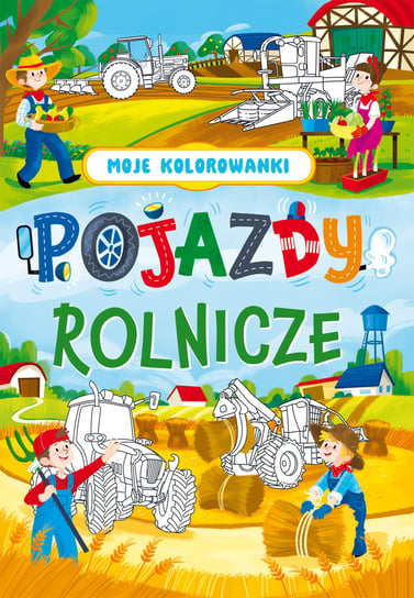 Pojazdy rolnicze. Moje kolorowanki Opracowanie zbiorowe