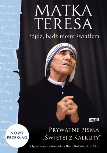Pójdź, bądź moim światłem. Prywatne pisma Świętej z Kalkuty Matka Teresa z Kalkuty