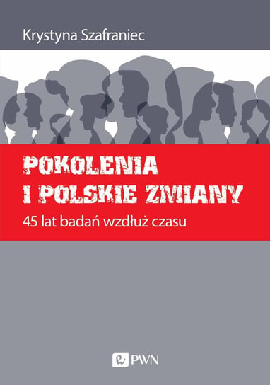 Pokolenia i polskie zmiany. 45 lat badań wzdłuż czasu Szafraniec Krystyna
