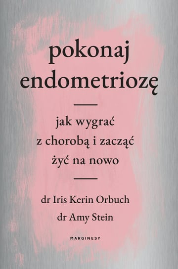 Pokonaj endometriozę. Jak wygrać z chorobą i zacząć żyć na nowo Stein Amy, Orbuch Iris Kerin