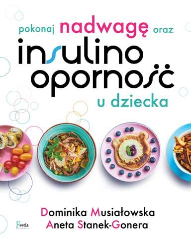 Pokonaj nadwagę oraz insulinooporność u dziecka Musiałowska Dominika, Stanek-Gonera Aneta