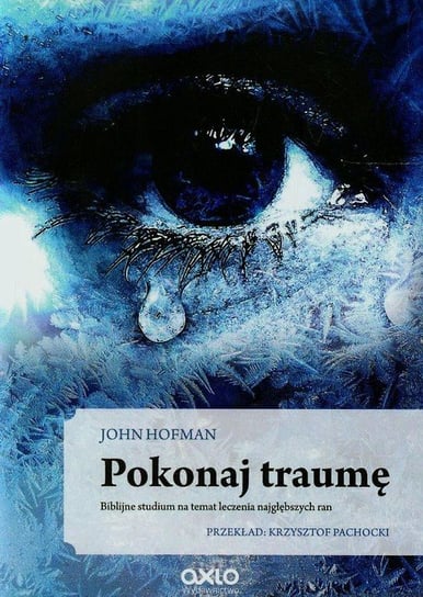 Pokonaj traumę. Biblijne studium na temat leczenia najgłębszych ran Hofman John
