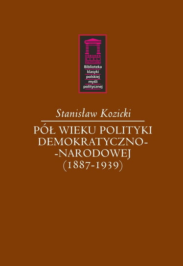 Pół wieku polityki demokratyczno-narodowej (1887-1939) Kozicki Stanisław