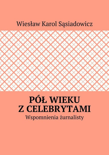 Pół wieku z celebrytami. Wspomnienia żurnalisty Sąsiadowicz Wiesław