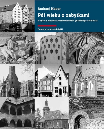 Pół wieku z zabytkami w życiu i pracach konserwatorskich gdańskiego architekta Macur Andrzej