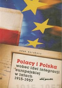 Polacy i Polska wobec idei integracji europejskiej w latach 1915-1957 Barabasz Adam