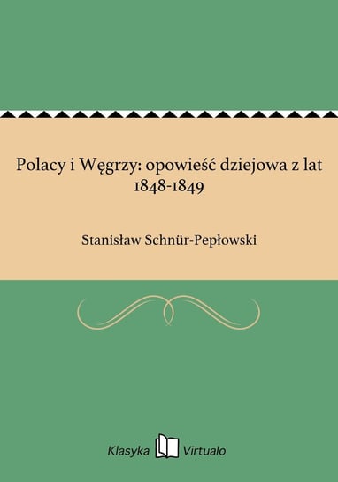 Polacy i Węgrzy: opowieść dziejowa z lat 1848-1849 Schnur-Pepłowski Stanisław