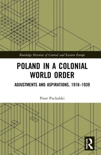 Poland in a Colonial World Order: Adjustments and Aspirations, 1918-1939 Piotr Puchalski