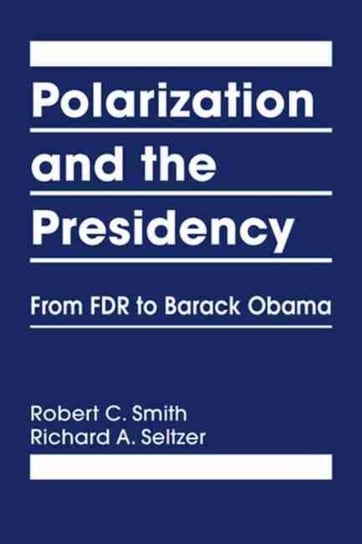 Polarization and the Presidency: From FDR to Barack Obama Smith Robert C.