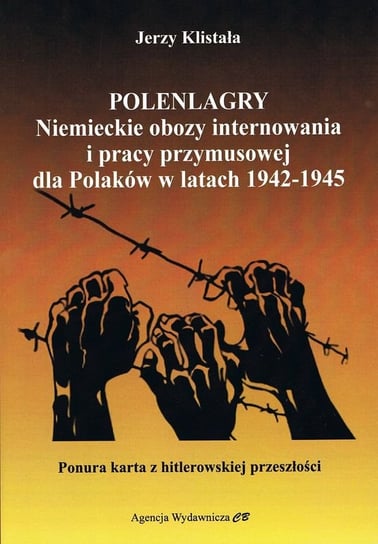 Polenlagry. Niemieckie obozy internowania i pracy przymusowej dla Polaków w latach 1942-1945 Jerzy Klistała