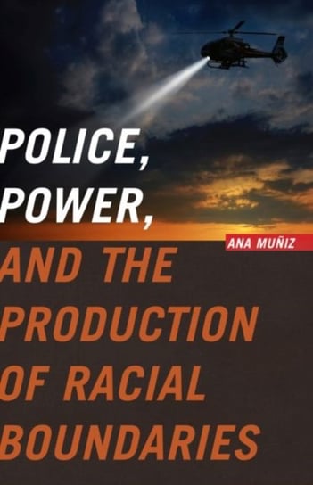Police, Power, and the Production of Racial Boundaries Ana Muniz