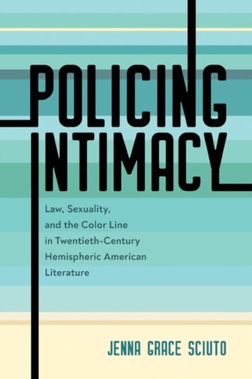 Policing Intimacy: Law, Sexuality, and the Color Line in Twentieth-Century Hemispheric American Lite Jenna Grace Sciuto