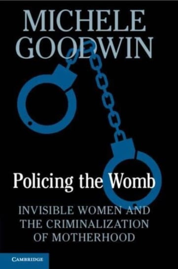 Policing the Womb. Invisible Women and the Criminalization of Motherhood Cambridge University Press