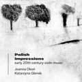 Polish Impressions: Early 20th Century Violin Music Joanna Okoń, Katarzyna Glensk