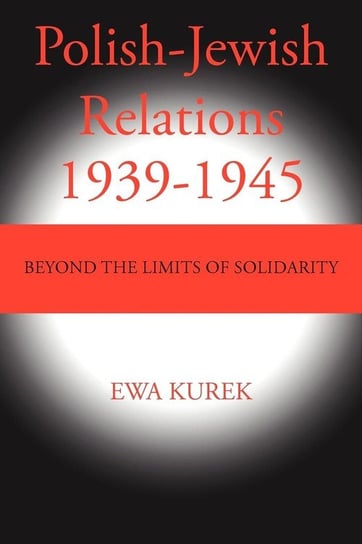Polish-Jewish Relations 1939-1945 Kurek Ewa