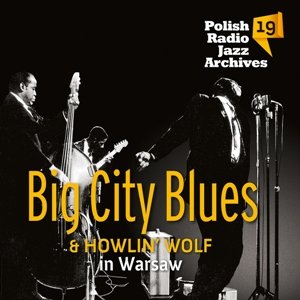 Polish Radio Jazz Archives. Volume 19: Big City Blues & Howlin' Wolf In Warsaw Big City Blues, Howlin' Wolf