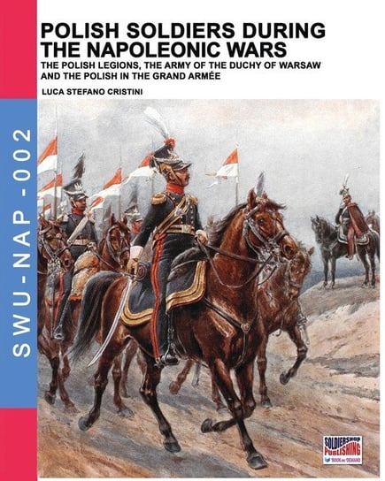 Polish soldiers during the Napoleonic wars Luca Cristini Editore
