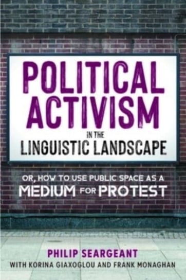 Political Activism in the Linguistic Landscape: Or, how to use Public Space as a Medium for Protest Philip Seargeant