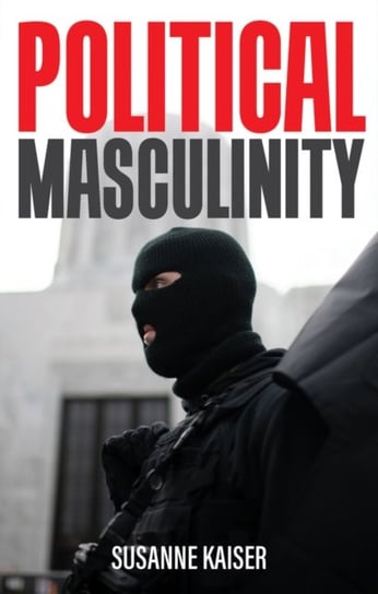 Political Masculinity: How Incels, Fundamentalists  and Authoritarians Mobilise for Patriarchy S. Kaiser