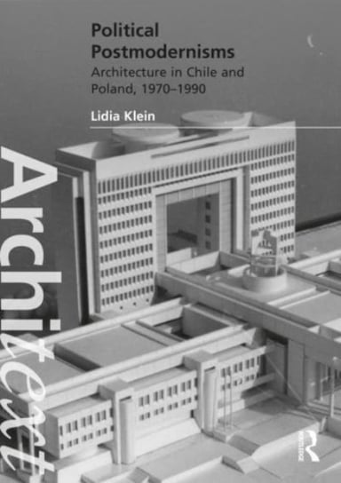 Political Postmodernisms: Architecture in Chile and Poland, 1970-1990 Klein Lidia