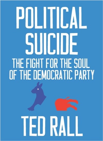 Political Suicide: The Democratic National Committee and the Fight for the Soul of the Democratic Pa Ted Rall