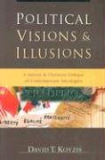 Political Visions & Illusions: A Survey & Christian Critique of Contemporary Ideologies Koyzis David T.