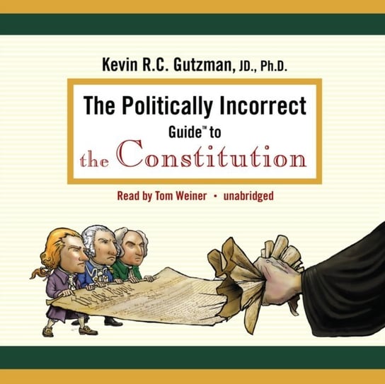 Politically Incorrect Guide to the Constitution Gutzman Kevin R. C.
