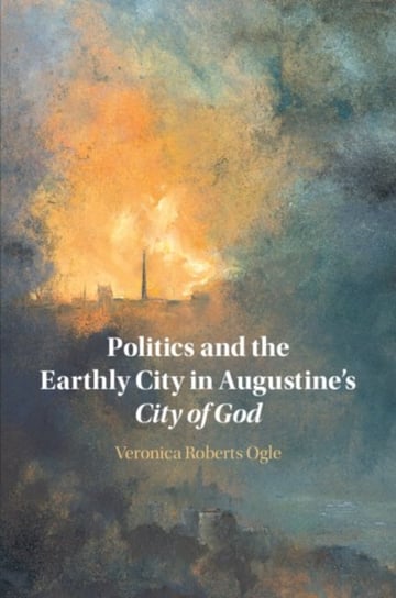 Politics and the Earthly City in Augustine's City of God Veronica Ogle