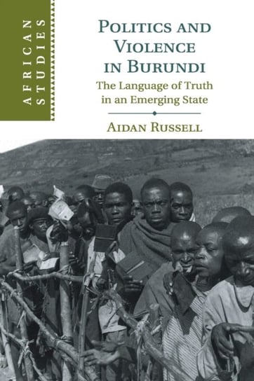 Politics and Violence in Burundi: The Language of Truth in an Emerging State Opracowanie zbiorowe
