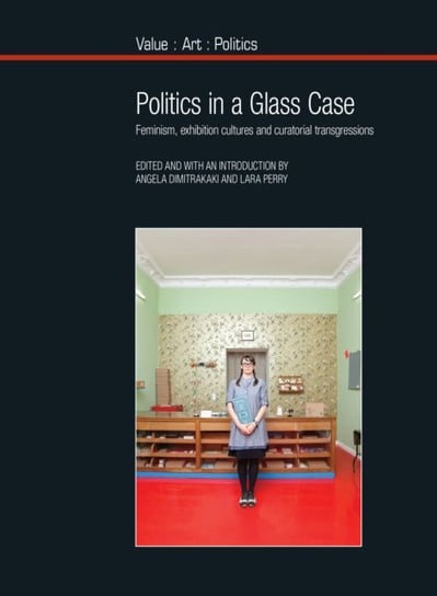 Politics in a Glass Case: Feminism, Exhibition Cultures and Curatorial Transgressions Opracowanie zbiorowe