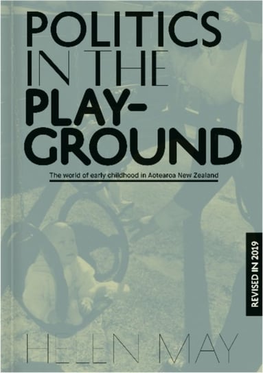 Politics in the Playground: The world of early childhood education in Aotearoa New Zealand Helen May
