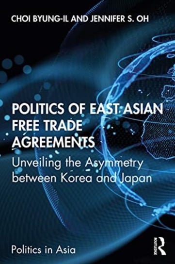 Politics of East Asian Free Trade Agreements: Unveiling the Asymmetry between Korea and Japan Opracowanie zbiorowe