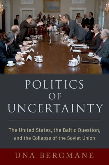 Politics of Uncertainty: The United States, the Baltic Question, and the Collapse of the Soviet Union Opracowanie zbiorowe
