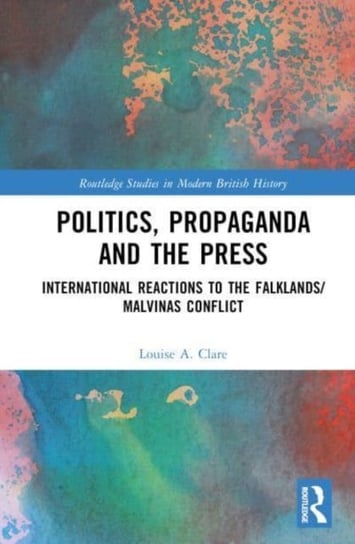 Politics, Propaganda and the Press: International Reactions to the Falklands/Malvinas Conflict Taylor & Francis Ltd.