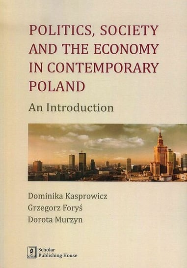 Politics Society and the economy in contemporary Poland Murzyn Dorota, Kasprowicz Dominika, Forys Grzegorz
