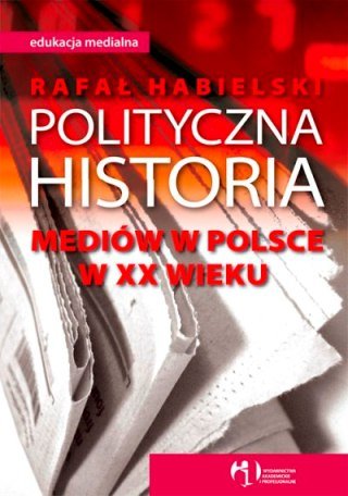 Polityczna historia mediów w polsce w XX wieku Habielski Rafał