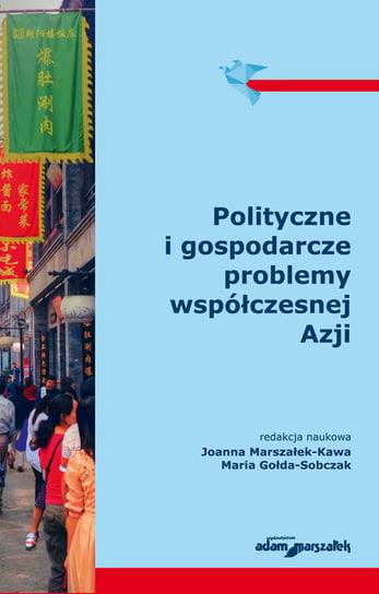 Polityczne i gospodarcze problemy współczesnej Azji Marszałek-Kawa Joanna, Gołda-Sobczak Maria