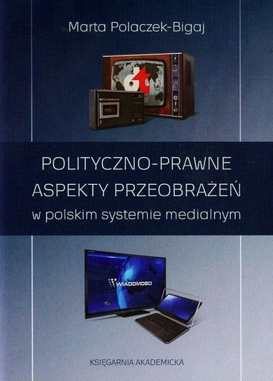 Polityczno-prawne aspekty przeobrażeń w polskim systemie medialnym Polaczek-Bigaj Marta