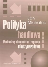 Polityka Handlowa Mechanizmy Ekonomiczne i Regulacje Miedzynarodowe Michałek Jan
