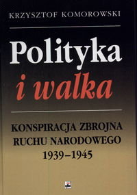Polityka i Walka Konspiracja Zbrojna Ruchu Narodowego 1939-1945 Komorowski Krzysztof