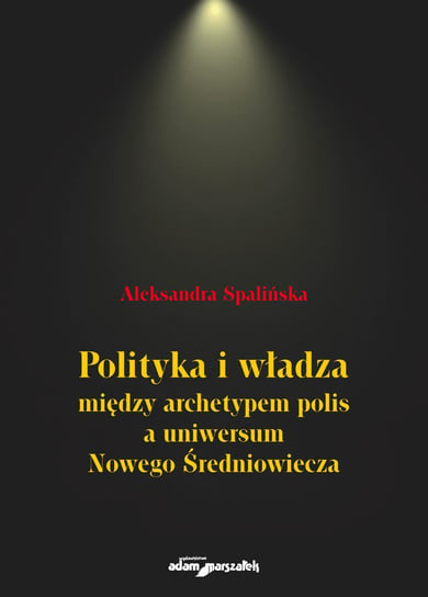 Polityka i władza między archetypem polis a uniwersum Nowego Średniowiecza Spalińska Aleksandra