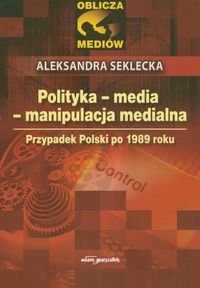 Polityka media manipulacja medialna Przypadek Polski po 1989 roku Seklecka Aleksandra