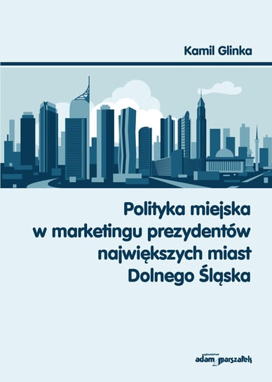 Polityka miejska w marketingu prezydentów największych miast Dolnego Śląska Glinka Kamil