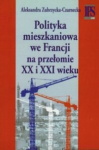 Polityka mieszkaniowa we Francji na przełomie XX i XXI wieku Zubrzycka-Czarnecka Aleksandra