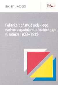 Polityka państwa polskiego wobec zagadnienia ukraińskiego w latach 1930-1939 Potocki Robert