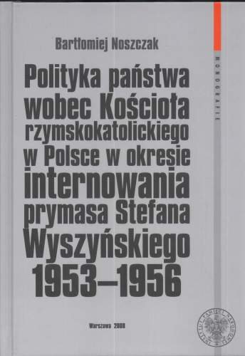 Polityka Państwa Wobec Kościoła Rzymskokatolickiego w Polsce w okresie internowania prymasa Stefana Wyszyńskiego 1953-1956 Noszczak Bartłomiej
