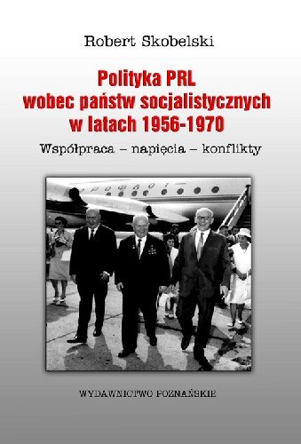 Polityka PRL Wobec Państw Socjalistycznych w Latach 1956-1970 Współpraca- Napięcia- Konflikty Skobelski Robert